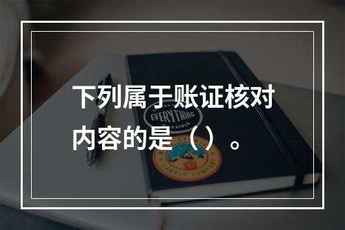 下列属于账证核对内容的是（ ）。