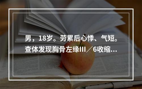 男，18岁。劳累后心悸、气短。查体发现胸骨左缘Ⅲ／6收缩期喷