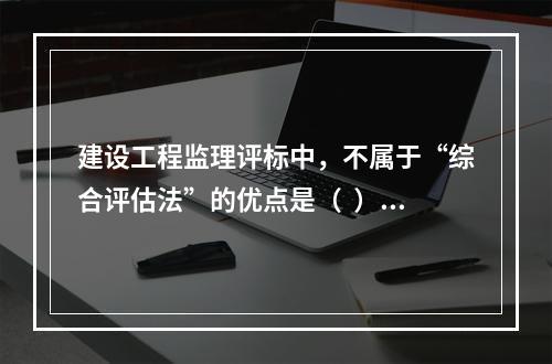 建设工程监理评标中，不属于“综合评估法”的优点是（  ）。