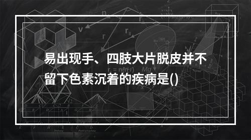 易出现手、四肢大片脱皮并不留下色素沉着的疾病是()