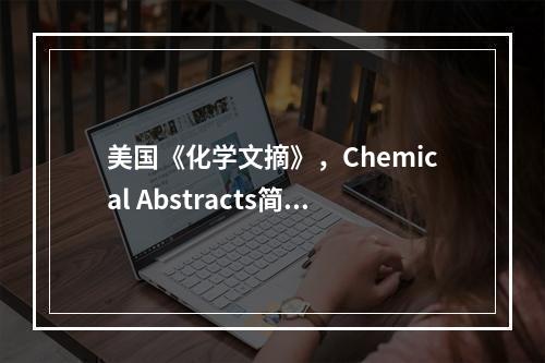 美国《化学文摘》，Chemical Abstracts简称C