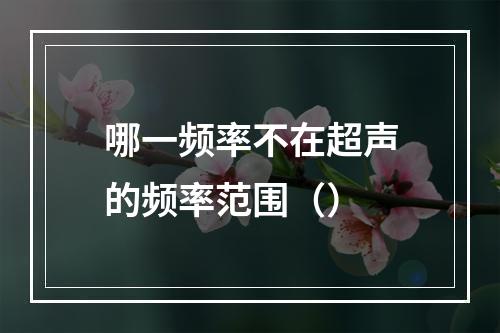 哪一频率不在超声的频率范围（）