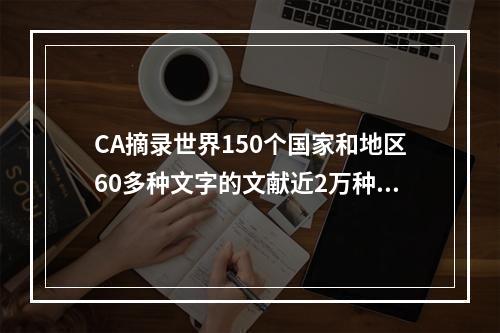 CA摘录世界150个国家和地区60多种文字的文献近2万种期刊