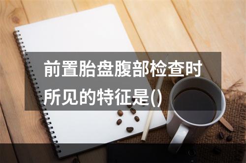 前置胎盘腹部检查时所见的特征是()