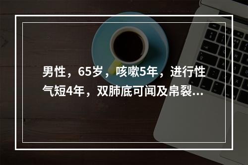 男性，65岁，咳嗽5年，进行性气短4年，双肺底可闻及帛裂音，