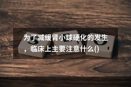 为了减缓肾小球硬化的发生，临床上主要注意什么()