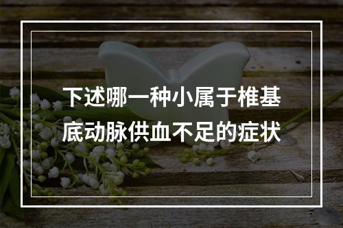 下述哪一种小属于椎基底动脉供血不足的症状