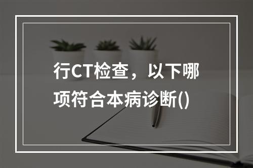 行CT检查，以下哪项符合本病诊断()