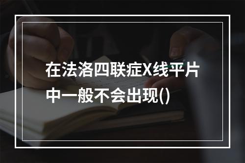 在法洛四联症X线平片中一般不会出现()