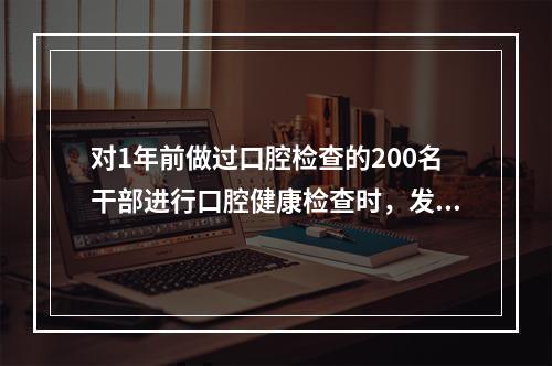 对1年前做过口腔检查的200名干部进行口腔健康检查时，发现又