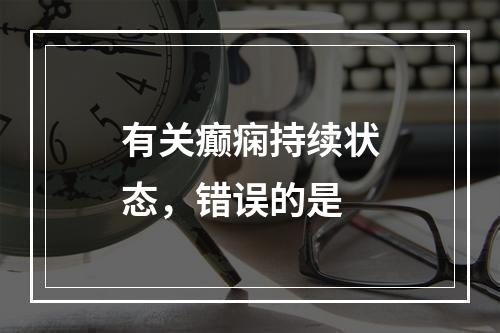 有关癫痫持续状态，错误的是