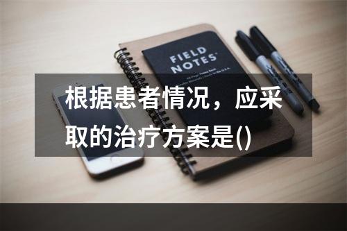 根据患者情况，应采取的治疗方案是()