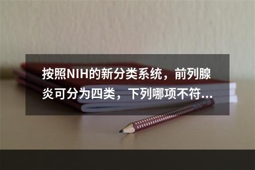 按照NIH的新分类系统，前列腺炎可分为四类，下列哪项不符合(