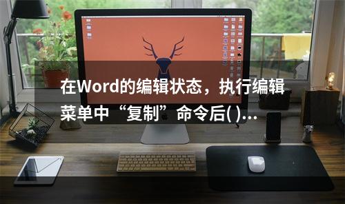 在Word的编辑状态，执行编辑菜单中“复制”命令后( )。