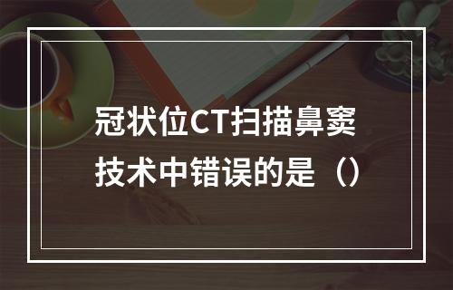 冠状位CT扫描鼻窦技术中错误的是（）