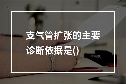 支气管扩张的主要诊断依据是()