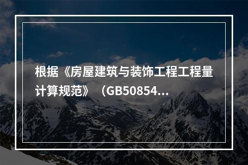 根据《房屋建筑与装饰工程工程量计算规范》（GB50854-2