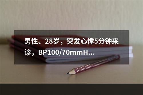 男性、28岁，突发心悸5分钟来诊，BP100/70mmHg，