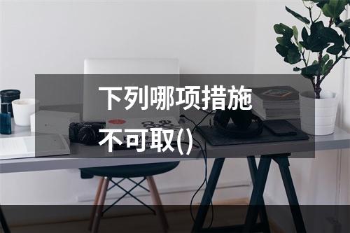 下列哪项措施不可取()