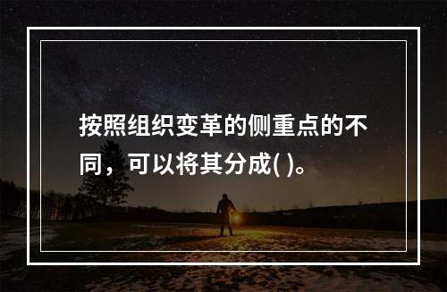 按照组织变革的侧重点的不同，可以将其分成( )。