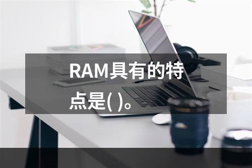 RAM具有的特点是( )。