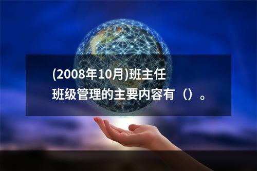 (2008年10月)班主任班级管理的主要内容有（）。