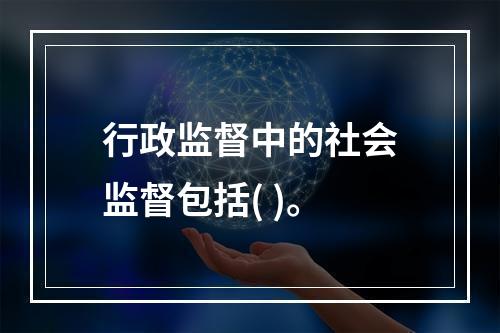 行政监督中的社会监督包括( )。