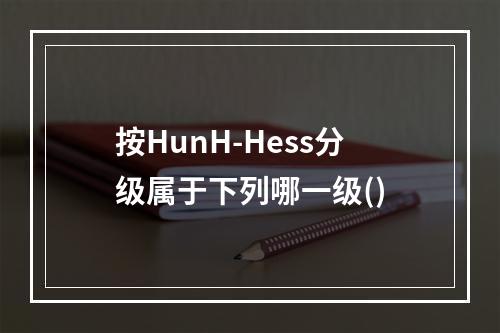 按HunH-Hess分级属于下列哪一级()