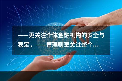 ——更关注个体金融机构的安全与稳定，——管理则更关注整个金融