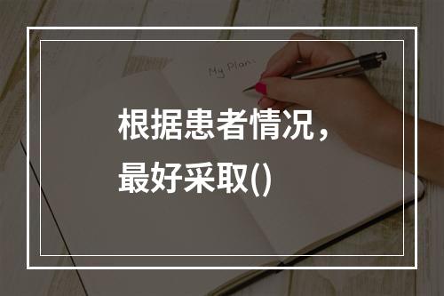 根据患者情况，最好采取()