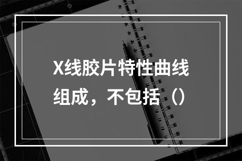 X线胶片特性曲线组成，不包括（）