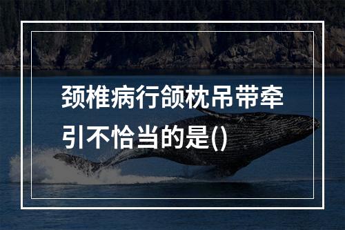 颈椎病行颌枕吊带牵引不恰当的是()