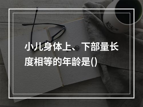 小儿身体上、下部量长度相等的年龄是()