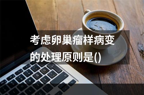 考虑卵巢瘤样病变的处理原则是()