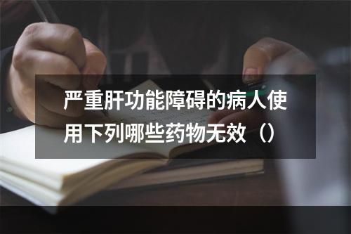 严重肝功能障碍的病人使用下列哪些药物无效（）