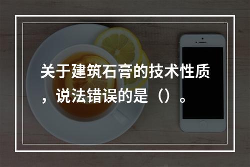 关于建筑石膏的技术性质，说法错误的是（）。