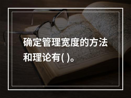 确定管理宽度的方法和理论有( )。