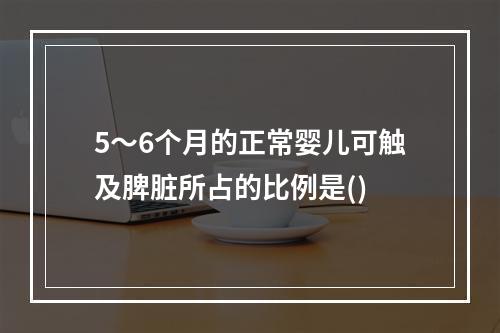 5～6个月的正常婴儿可触及脾脏所占的比例是()