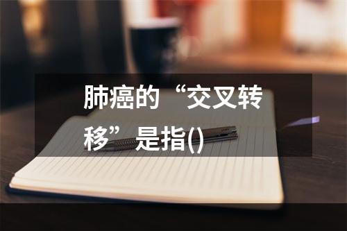 肺癌的“交叉转移”是指()