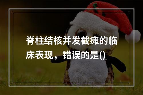 脊柱结核并发截瘫的临床表现，错误的是()