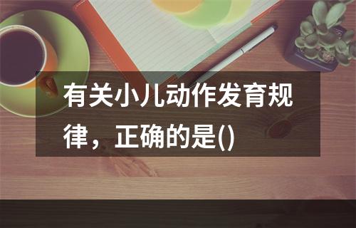 有关小儿动作发育规律，正确的是()