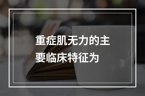 重症肌无力的主要临床特征为