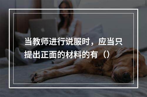 当教师进行说服时，应当只提出正面的材料的有（）