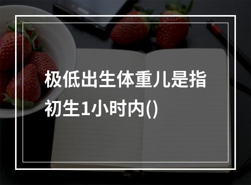 极低出生体重儿是指初生1小时内()