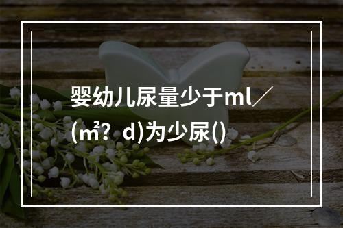 婴幼儿尿量少于ml／(㎡？d)为少尿()