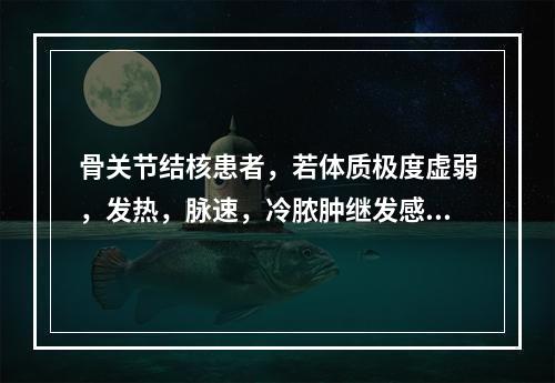 骨关节结核患者，若体质极度虚弱，发热，脉速，冷脓肿继发感染，