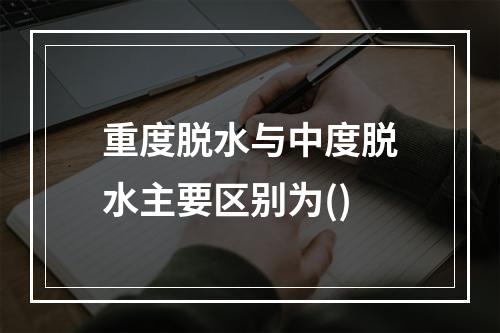 重度脱水与中度脱水主要区别为()