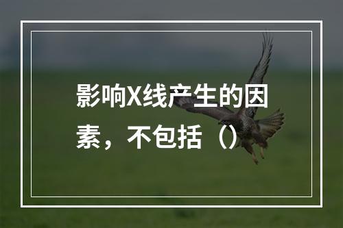 影响X线产生的因素，不包括（）