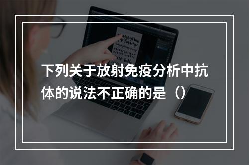 下列关于放射免疫分析中抗体的说法不正确的是（）