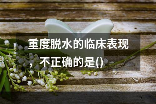 重度脱水的临床表现，不正确的是()